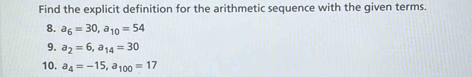 Find the explicit definition for the arithmetic sequence with the given terms. 
8. a_6=30, a_10=54
9. a_2=6, a_14=30
10. a_4=-15, a_100=17