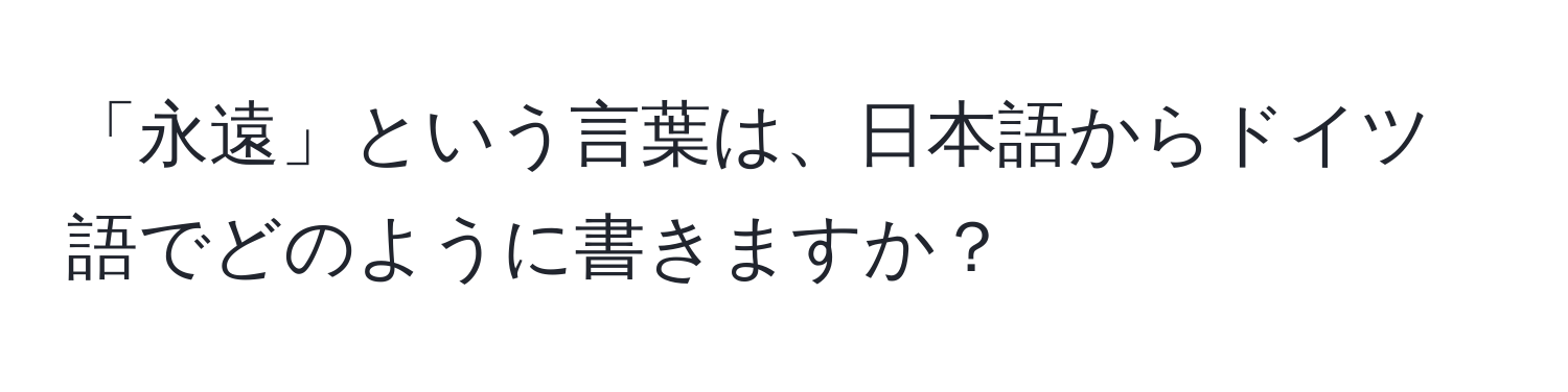 「永遠」という言葉は、日本語からドイツ語でどのように書きますか？