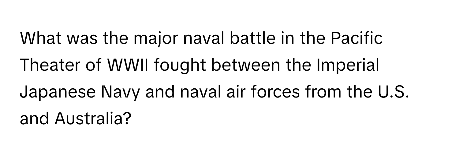 What was the major naval battle in the Pacific Theater of WWII fought between the Imperial Japanese Navy and naval air forces from the U.S. and Australia?