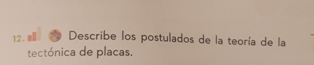 Describe los postulados de la teoría de la 
tectónica de placas.