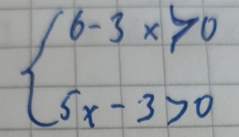 beginarrayl 6-3x>0 5x-3>0endarray.