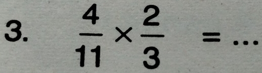  4/11 *  2/3 = _