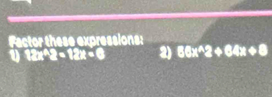 Factor these expressions:
2x^(wedge)2=12x=6 2) 88x^(wedge)2+64x+8