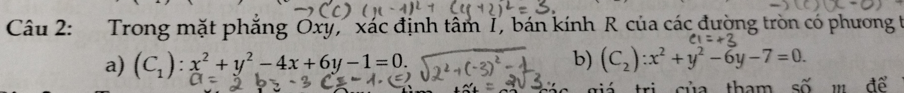 Trong mặt phẳng Oxy, xác định tâm 1, bán kính R của các đường tròn có phương t
a) (C_1):x^2+y^2-4x+6y-1=0. 
b) (C_2):x^2+y^2-6y-7=0. 
o tham số m để