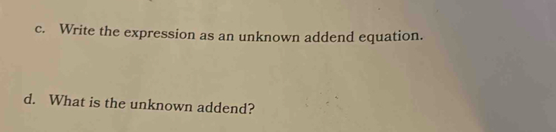 Write the expression as an unknown addend equation. 
d. What is the unknown addend?