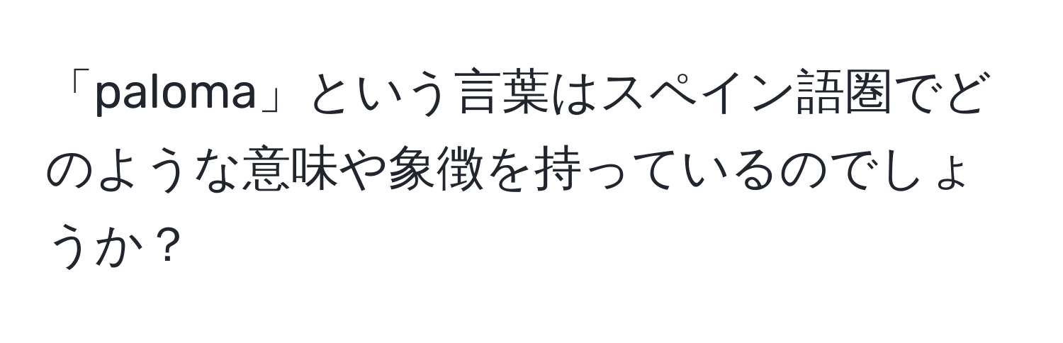 「paloma」という言葉はスペイン語圏でどのような意味や象徴を持っているのでしょうか？