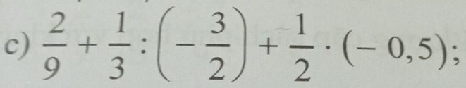  2/9 + 1/3 :(- 3/2 )+ 1/2 · (-0,5);