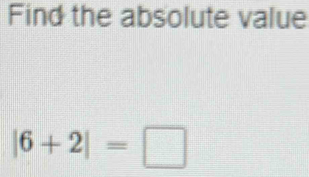 Find the absolute value
|6+2|=□