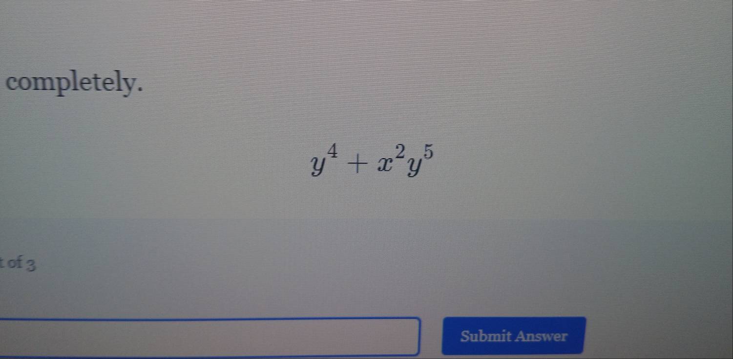 completely.
y^4+x^2y^5
tof3 
Submit Answer