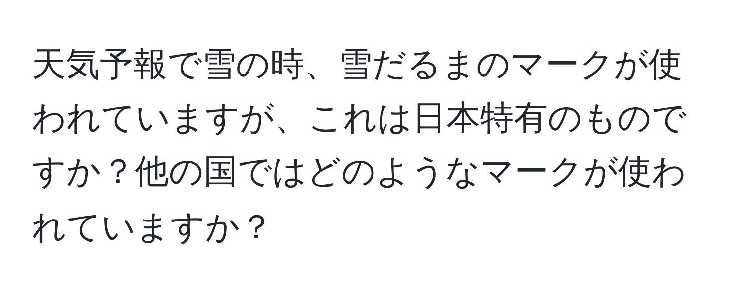 天気予報で雪の時、雪だるまのマークが使われていますが、これは日本特有のものですか？他の国ではどのようなマークが使われていますか？