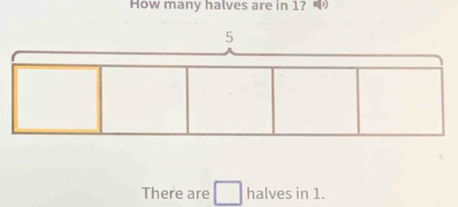 How many halves are in 1? 
There are halves in 1.