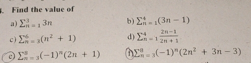 Find the value of 
a) sumlimits _(n=1)^33n
b) sumlimits _(n=1)^4(3n-1)
c) sumlimits _(n=3)^6(n^2+1) d) sumlimits _(n=1)^4 (2n-1)/2n+1 
e sumlimits  underline(n=3)^8(-1)^n(2n+1) A sumlimits  underline(n=3)^8(-1)^n(2n^2+3n-3)