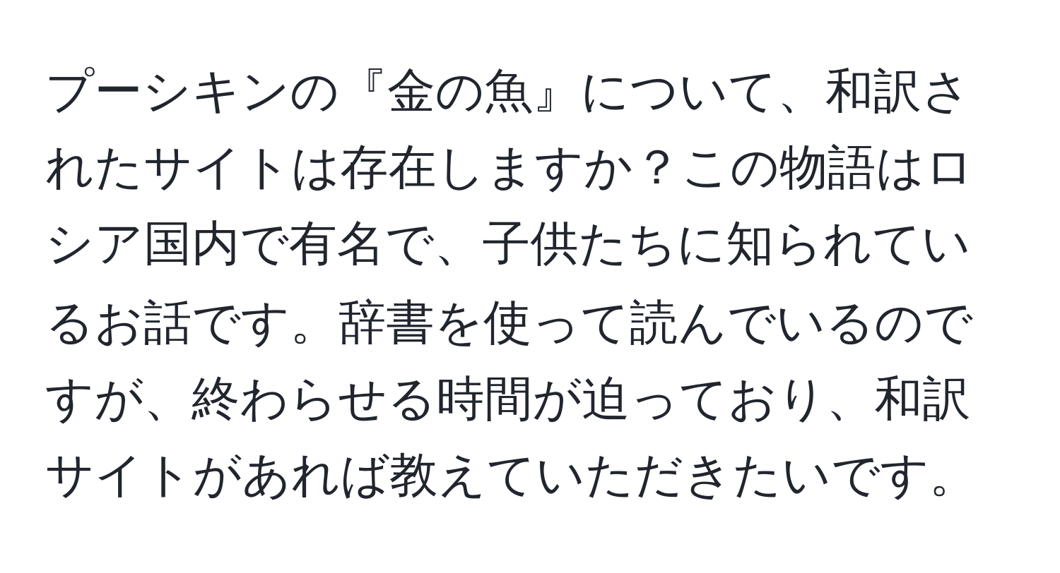 プーシキンの『金の魚』について、和訳されたサイトは存在しますか？この物語はロシア国内で有名で、子供たちに知られているお話です。辞書を使って読んでいるのですが、終わらせる時間が迫っており、和訳サイトがあれば教えていただきたいです。