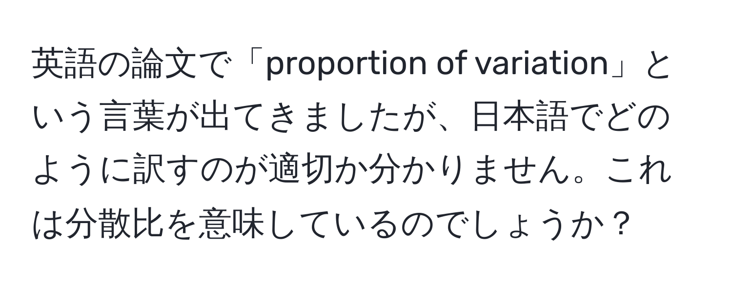 英語の論文で「proportion of variation」という言葉が出てきましたが、日本語でどのように訳すのが適切か分かりません。これは分散比を意味しているのでしょうか？