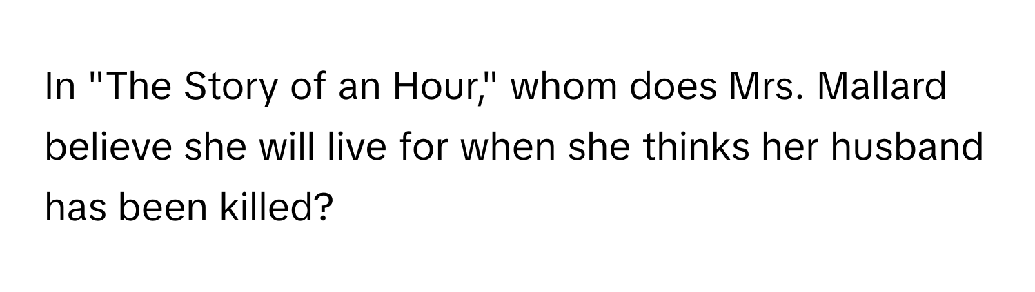 In "The Story of an Hour," whom does Mrs. Mallard believe she will live for when she thinks her husband has been killed?