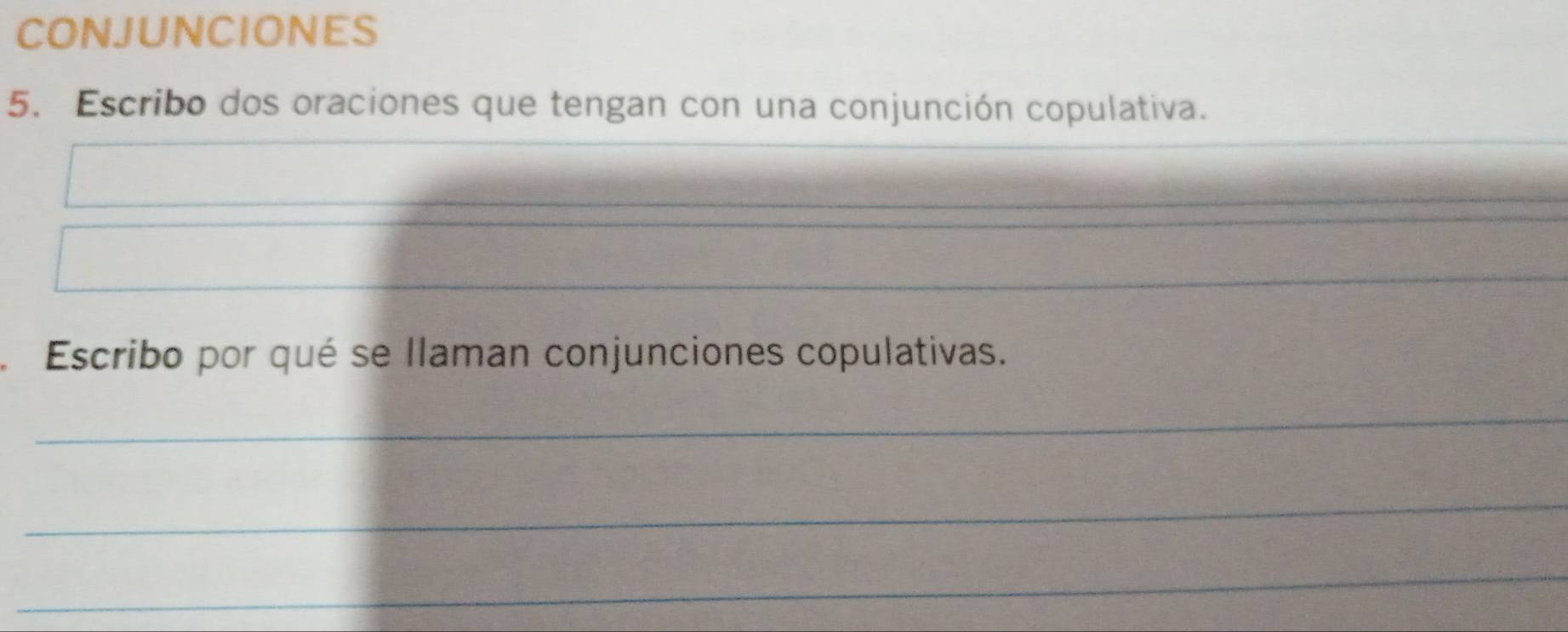 CONJUNCIONES 
5. Escribo dos oraciones que tengan con una conjunción copulativa. 
_ 
Escribo por qué se llaman conjunciones copulativas. 
_ 
_ 
_ 
_