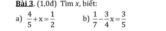 (1,0đ) Tìm x, biết: 
a)  4/5 +x= 1/2  b)  1/7 - 3/4 x= 3/5 