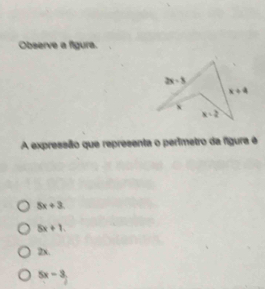 Observe a figura.
A expressão que representa o perimetro da figura é
5x+3
5x+1.
2x.
5x-3