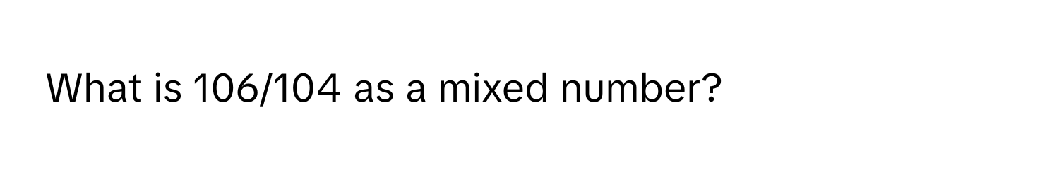 What is 106/104 as a mixed number?