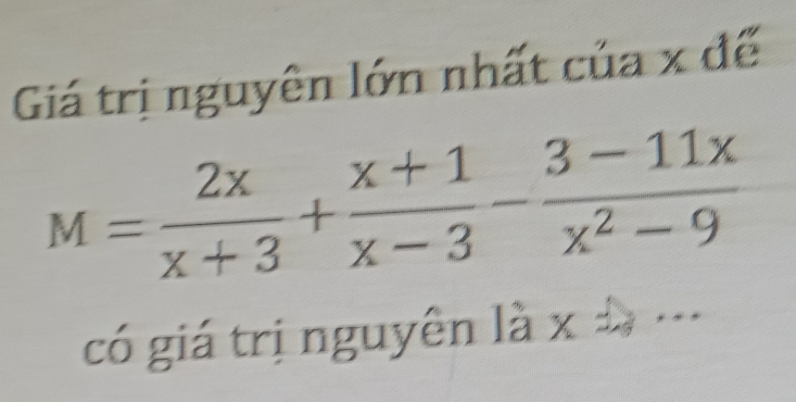 Giá trị nguyên lớn nhất của x đế
M= 2x/x+3 + (x+1)/x-3 - (3-11x)/x^2-9 
có giá trị nguyên là x=