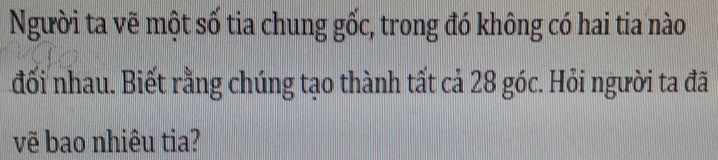Người ta vẽ một số tia chung gốc, trong đó không có hai tia nào 
đối nhau. Biết rằng chúng tạo thành tất cả 28 góc. Hỏi người ta đã 
vẽ bao nhiêu tia?