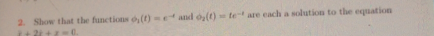 Show that the functions phi _1(t)=e^(-t) and phi _2(t)=te^(-t) are each a solution to the equation
x+2x+x=0.