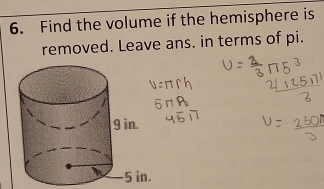 Find the volume if the hemisphere is 
removed. Leave ans. in terms of pi.