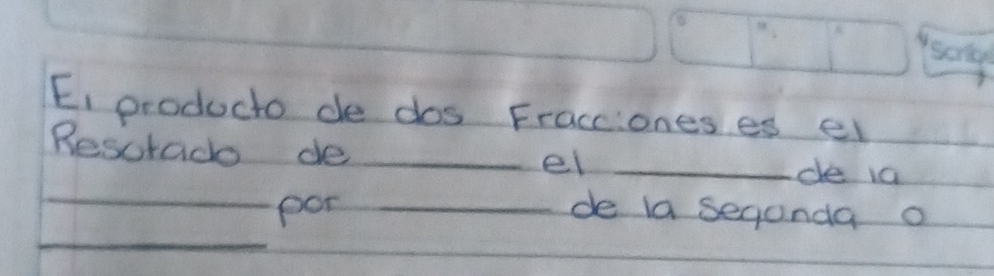 Scroe 
E_1 producto de dos Fracciones es el 
Resurad de __de 1a 
el 
_ 
_ 
por _de la segonda o