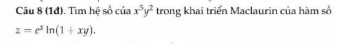 (1đ). Tìm hệ số của x^5y^2 trong khai triển Maclaurin của hàm số
z=e^xln (1+xy).