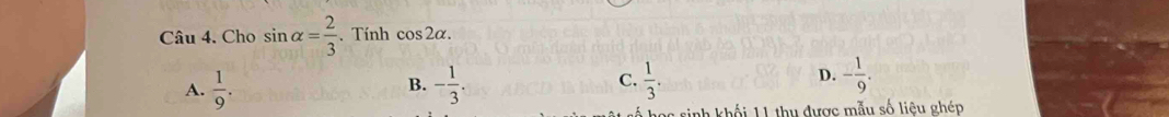 Cho sin alpha = 2/3 . Tính cos 2alpha.
A.  1/9 . - 1/3 .  1/3 . D. - 1/9 . 
B.
C.
sinh khối 11 thu được mẫu số liêu ghép