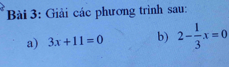 Giải các phương trình sau: 
a) 3x+11=0
b) 2- 1/3 x=0