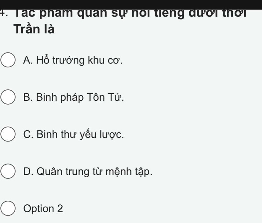 Tác phẩm quan sự nổi tiếng đươi thơi
Trần là
A. Hổ trướng khu cơ.
B. Binh pháp Tôn Tử.
C. Binh thư yếu lược.
D. Quân trung từ mệnh tập.
Option 2