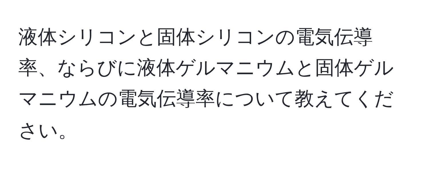 液体シリコンと固体シリコンの電気伝導率、ならびに液体ゲルマニウムと固体ゲルマニウムの電気伝導率について教えてください。