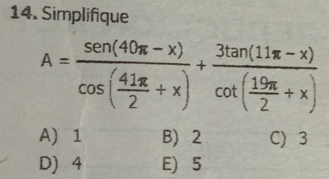 Simplifique
A=frac sen (40π -x)cos ( 41π /2 +x)+frac 3tan (11π -x)cot ( 19π /2 +x)
A) 1 B) 2 C) 3
D 4 E) 5