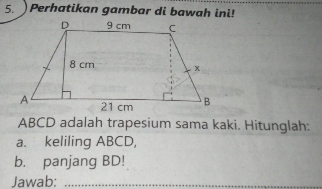 Perhatikan gambar di bawah ini!
ABCD adalah trapesium sama kaki. Hitunglah: 
a. keliling ABCD, 
b. panjang BD! 
Jawab:_