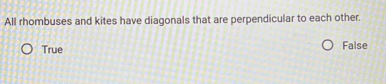 All rhombuses and kites have diagonals that are perpendicular to each other.
True False