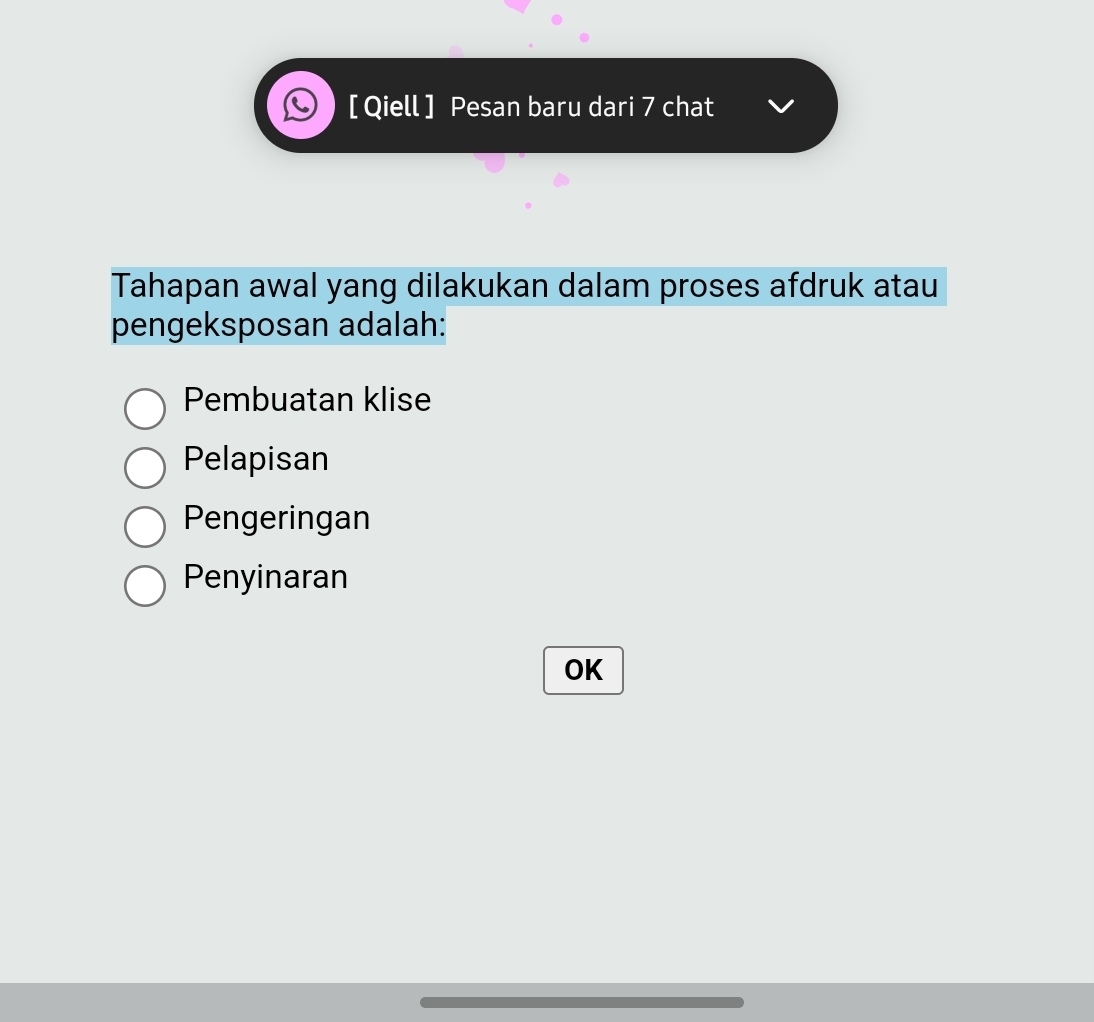 [ Qiell ] Pesan baru dari 7 chat
Tahapan awal yang dilakukan dalam proses afdruk atau
pengeksposan adalah:
Pembuatan klise
Pelapisan
Pengeringan
Penyinaran
OK