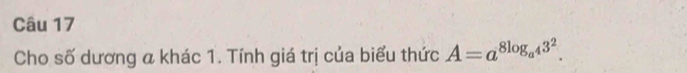Cho số dương a khác 1. Tính giá trị của biểu thức A=a^(8log _a^4)3^2.