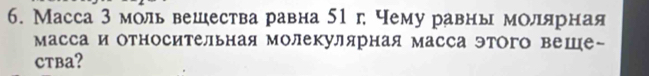 Масса 3 моль вешества равна 51г; чему равны мόлιίярная 
масса и относительная молекулярная масса этого веше- 
CTBa?