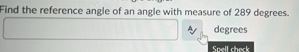 Find the reference angle of an angle with measure of 289 degrees.
A degrees
Spell check