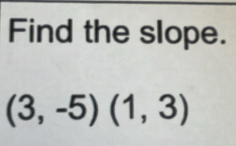 Find the slope.
(3,-5)(1,3)