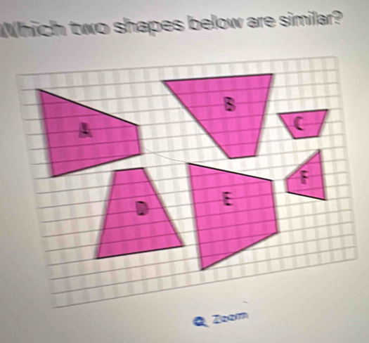 Which two shapes below are similar?
B
A 
( 
[ 
Zoom