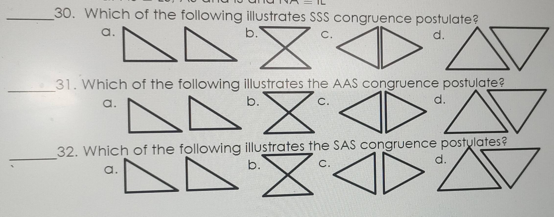 Which of the following illustrates SSS congruence postulate?
a.
b.
C.
d.
_31. Which of the following illustrates the AAS congruence postulate?
a.
b.
C.
d.
_
32. Which of the following illustrates the SAS congruence postulates?
a.
b.
C.