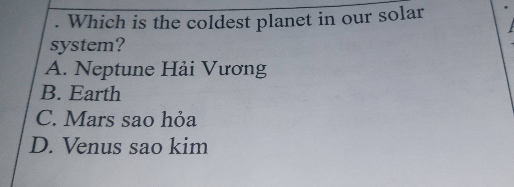 Which is the coldest planet in our solar
system?
A. Neptune Hải Vương
B. Earth
C. Mars sao hỏa
D. Venus sao kim