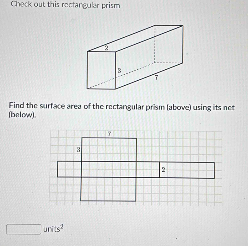 Check out this rectangular prism 
Find the surface area of the rectangular prism (above) using its net 
(below).
 1/4  □ units^2