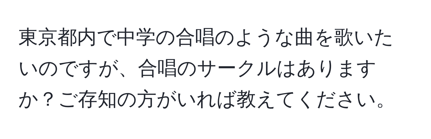 東京都内で中学の合唱のような曲を歌いたいのですが、合唱のサークルはありますか？ご存知の方がいれば教えてください。