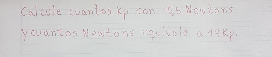 Calcule cuantos Kp son 15, 5 Newtons
ycuantos Newtons equivale a 19Kp.