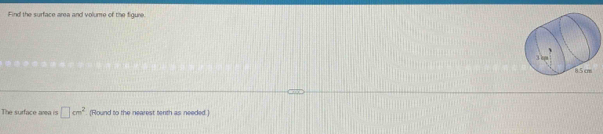 Find the surface area and volume of the figure. 
The surface area is □ cm^2 (Round to the nearest tenth as needed.)