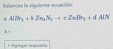 Balancea la siguiente ecuación:
aAlBr_3+bZn_3N_2to cZnBr_2+dAlN
A=
+ Agregar respuesta