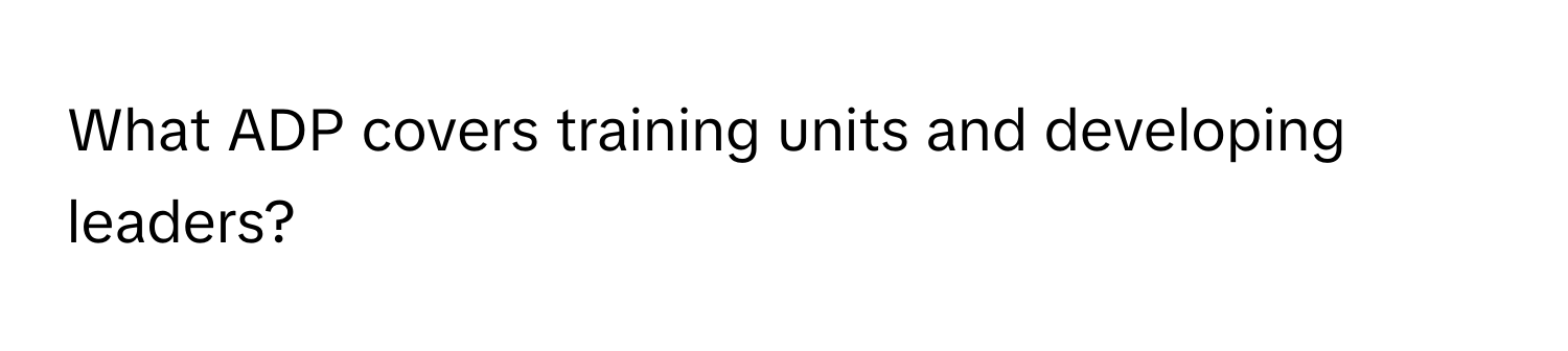 What ADP covers training units and developing leaders?